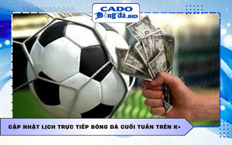 Cập nhật Lịch trực tiếp bóng đá cuối tuần trên K+